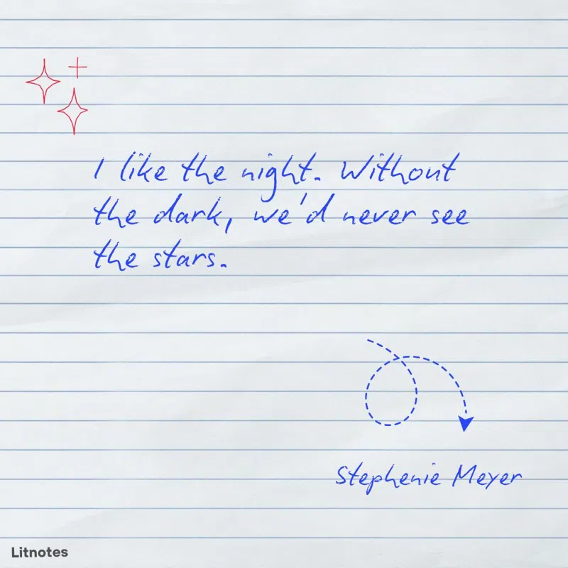 I like the night. Without the dark, we'd never see the stars.